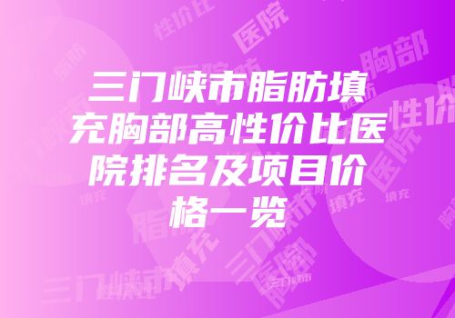 三门峡市脂肪填充胸部高性价比医院排名及项目价格一览