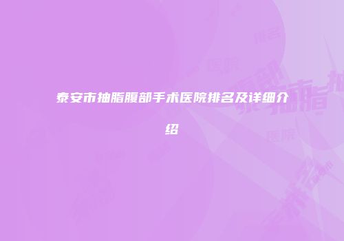 泰安市抽脂腹部手术医院排名及详细介绍