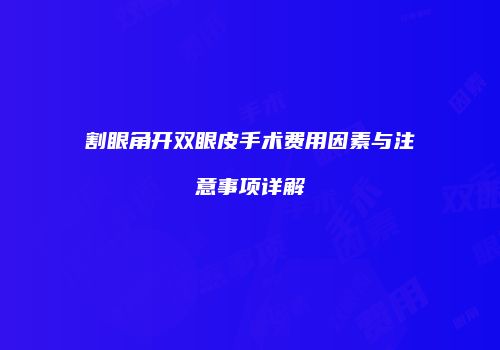 割眼角开双眼皮手术费用因素与注意事项详解