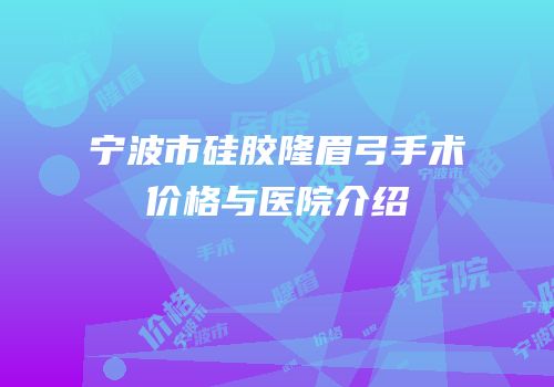 宁波市硅胶隆眉弓手术价格与医院介绍