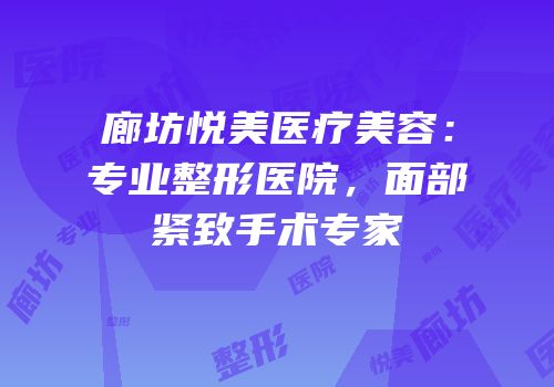 廊坊悦美医疗美容：专业整形医院，面部紧致手术专家