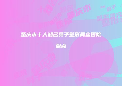 肇庆市十大知名鼻子整形美容医院盘点