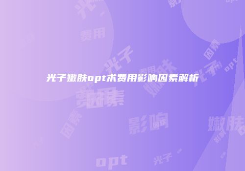 光子嫩肤opt术费用影响因素解析