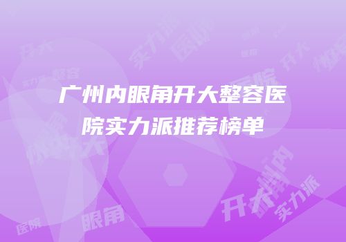 广州内眼角开大整容医院实力派推荐榜单