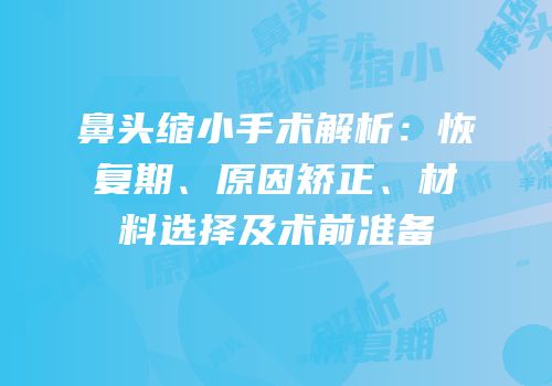 鼻头缩小手术解析：恢复期、原因矫正、材料选择及术前准备