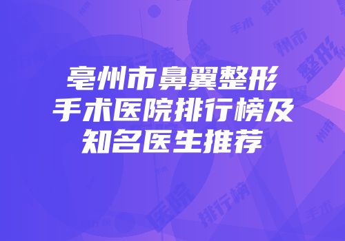亳州市鼻翼整形手术医院排行榜及知名医生推荐