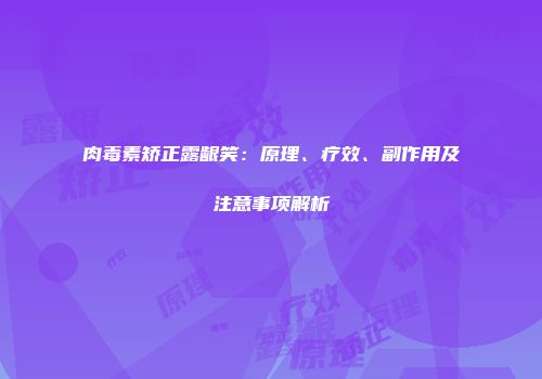 肉毒素矫正露龈笑：原理、疗效、副作用及注意事项解析