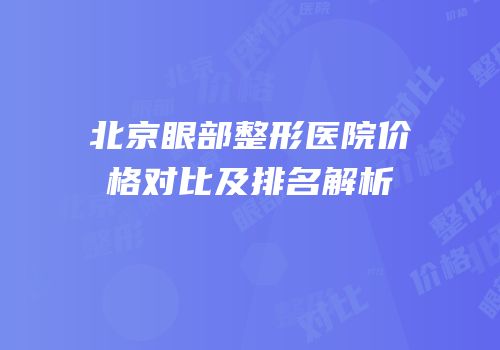 北京眼部整形医院价格对比及排名解析