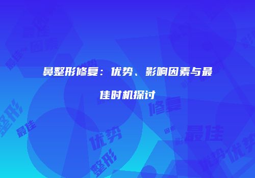 鼻整形修复：优势、影响因素与最佳时机探讨