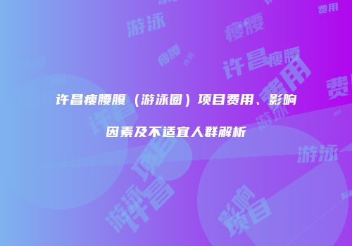 许昌瘦腰腹（游泳圈）项目费用、影响因素及不适宜人群解析