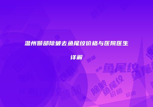 温州颞部除皱去鱼尾纹价格与医院医生详解