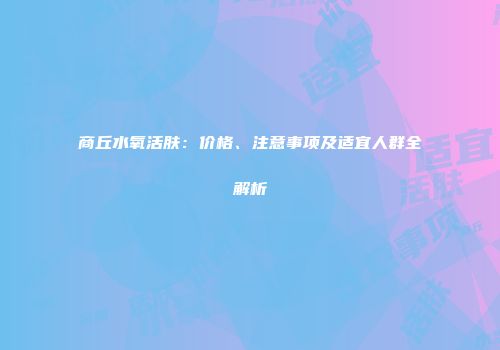 商丘水氧活肤：价格、注意事项及适宜人群全解析