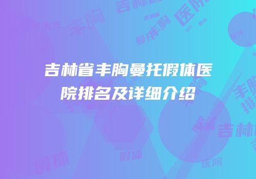 吉林省丰胸曼托假体医院排名及详细介绍