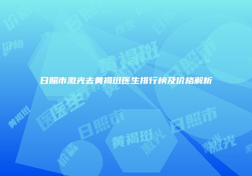 日照市激光去黄褐斑医生排行榜及价格解析