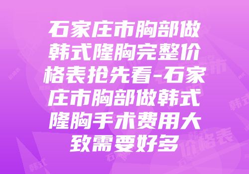 石家庄市胸部做韩式隆胸完整价格表抢先看-石家庄市胸部做韩式隆胸手术费用大致需要好多