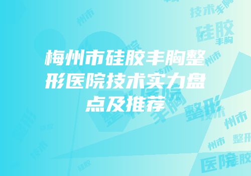 梅州市硅胶丰胸整形医院技术实力盘点及推荐