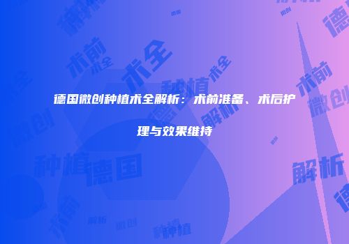 德国微创种植术全解析：术前准备、术后护理与效果维持