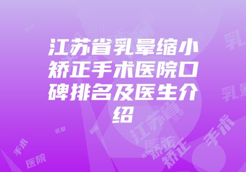 江苏省乳晕缩小矫正手术医院口碑排名及医生介绍