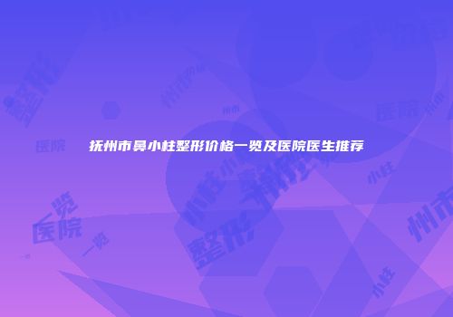 抚州市鼻小柱整形价格一览及医院医生推荐