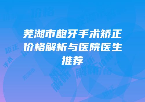 芜湖市龅牙手术矫正价格解析与医院医生推荐