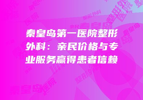 秦皇岛第一医院整形外科：亲民价格与专业服务赢得患者信赖
