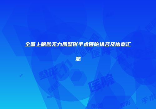 全国上眼睑无力肌整形手术医院排名及信息汇总