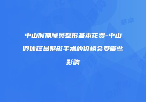 中山假体窿鼻整形基本花费-中山假体窿鼻整形手术的价格会受哪些影响