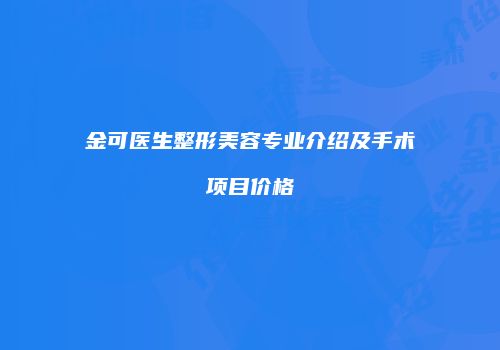 金可医生整形美容专业介绍及手术项目价格