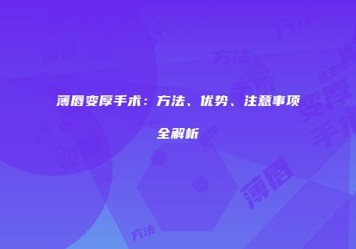 薄唇变厚手术：方法、优势、注意事项全解析