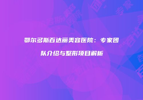 鄂尔多斯百达丽美容医院：专家团队介绍与整形项目解析