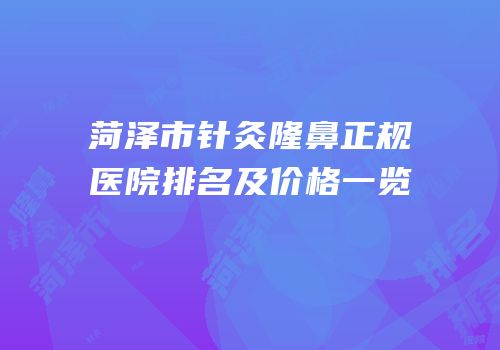 菏泽市针灸隆鼻正规医院排名及价格一览