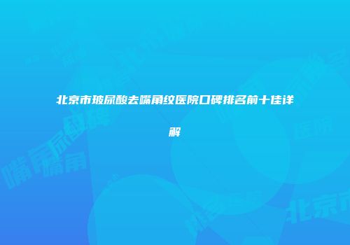 北京市玻尿酸去嘴角纹医院口碑排名前十佳详解
