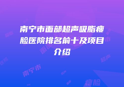 南宁市面部超声吸脂瘦脸医院排名前十及项目介绍