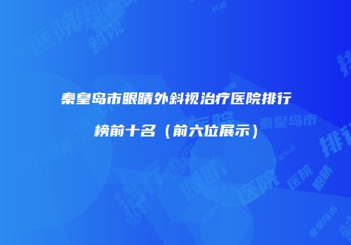 秦皇岛市眼睛外斜视治疗医院排行榜前十名（前六位展示）