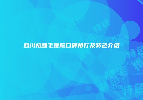 四川接睫毛医院口碑排行及特色介绍