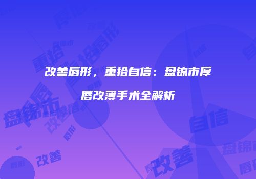改善唇形，重拾自信：盘锦市厚唇改薄手术全解析