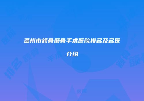 温州市额骨磨骨手术医院排名及名医介绍