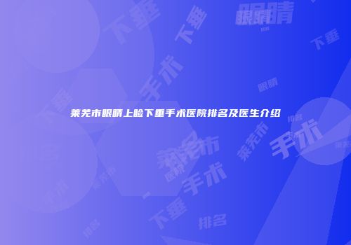 莱芜市眼睛上睑下垂手术医院排名及医生介绍