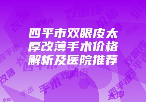 四平市双眼皮太厚改薄手术价格解析及医院推荐