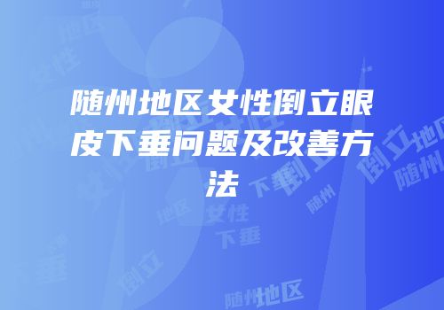 随州地区女性倒立眼皮下垂问题及改善方法
