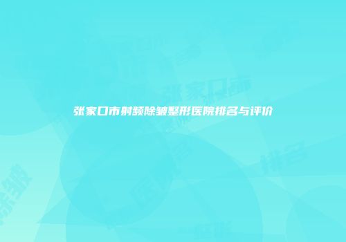 张家口市射频除皱整形医院排名与评价