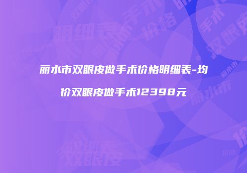 丽水市双眼皮做手术价格明细表-均价双眼皮做手术12398元