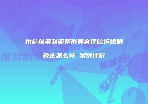 拉萨维多利亚整形美容医院近视眼矫正怎么样 案例评价