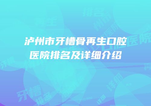泸州市牙槽骨再生口腔医院排名及详细介绍