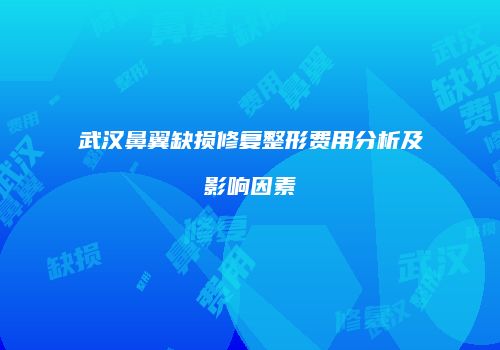 武汉鼻翼缺损修复整形费用分析及影响因素
