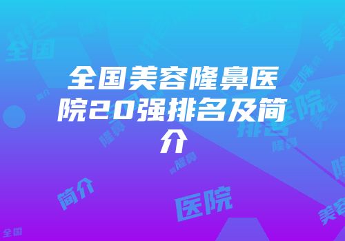 全国美容隆鼻医院20强排名及简介