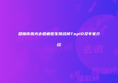 盘锦市激光去痘痕医生排名榜Top10及专家介绍