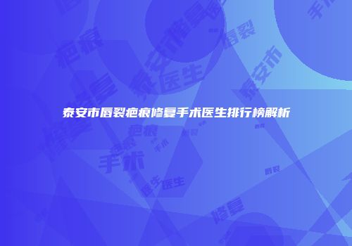 泰安市唇裂疤痕修复手术医生排行榜解析