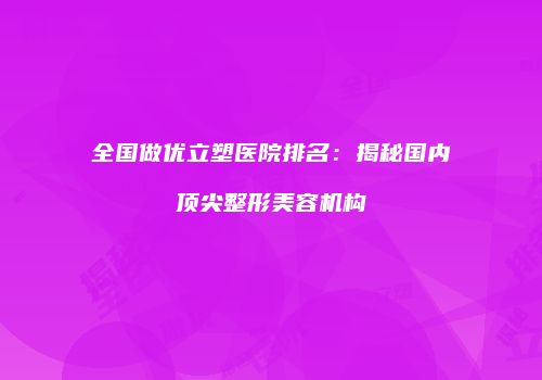 全国做优立塑医院排名：揭秘国内顶尖整形美容机构