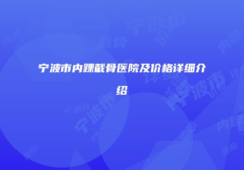 宁波市内踝截骨医院及价格详细介绍